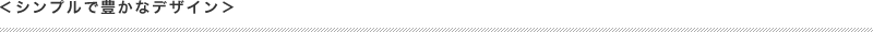 シンプルで豊かなデザイン
